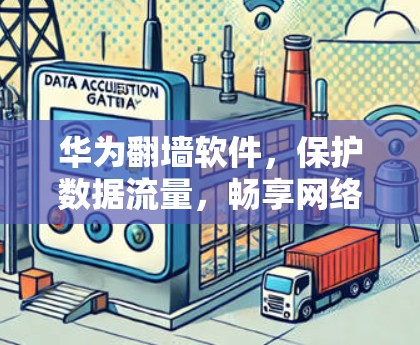 华为翻墙软件，保护数据流量，畅享网络新维度