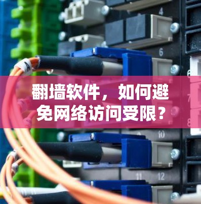 翻墙软件,如何避免网络访问受限? 翻墙软件,如何避免网络访问受限?