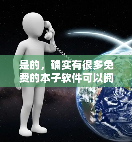 是的,确实有很多免费的本子软件可以阅读书籍而无需翻墙。这些软件通常允许直接在手机上阅读电子书籍或PDF文件,而不需要翻墙。以下是一些推荐的软件和工具