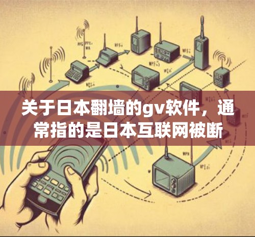 关于日本翻墙的gv软件，通常指的是日本互联网被断链的情况，导致某些游戏或应用无法访问日本资源。以下是有关这一问题的常见信息和解决方法