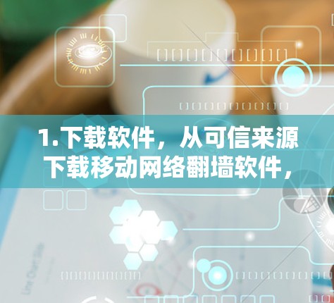 1.下载软件,从可信来源下载移动网络翻墙软件,确保使用安全的下载源