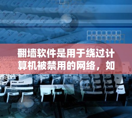 翻墙软件是用于绕过计算机被禁用的网络,如学校服务器、远程服务器或特定地区的网络访问的软件。以下是关于翻墙软件的详细分析和推荐