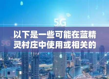 以下是一些可能在蓝精灵村庄中使用或相关的技术 以下是一些可能在蓝精灵村庄中使用或相关的技术