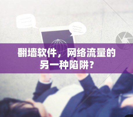 翻墙软件,网络流量的另一种陷阱? 翻墙软件,网络流量的另一种陷阱?