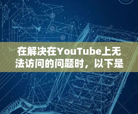 在解决在YouTube上无法访问的问题时,以下是一个分步骤的解决方案 在解决在YouTube上无法访问的问题时,以下是一个分步骤的解决方案