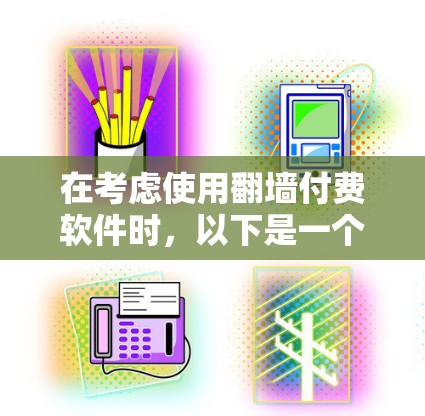 在考虑使用翻墙付费软件时,以下是一个有条理的总结,帮助你做出明智的选择 在考虑使用翻墙付费软件时,以下是一个有条理的总结,帮助你做出明智的选择