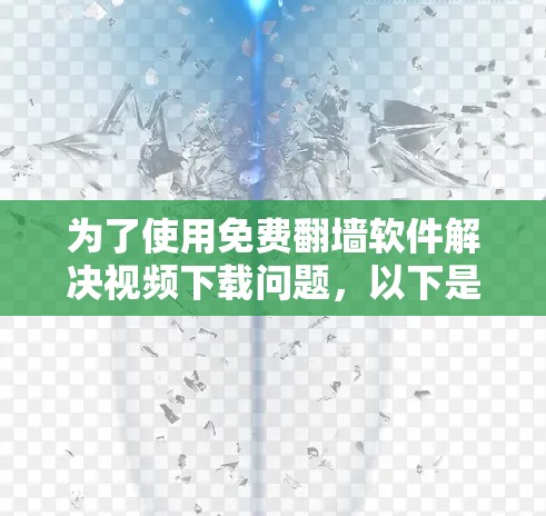 为了使用免费翻墙软件解决视频下载问题,以下是一些推荐的选择,每一步都进行了详细的考虑和分析 为了使用免费翻墙软件解决视频下载问题,以下是一些推荐的选择,每一步都进行了详细的考虑和分析