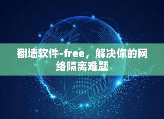 翻墙软件-free,解决你的网络隔离难题 翻墙软件-free,解决你的网络隔离难题
