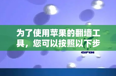 为了使用苹果的翻墙工具,您可以按照以下步骤操作 为了使用苹果的翻墙工具,您可以按照以下步骤操作