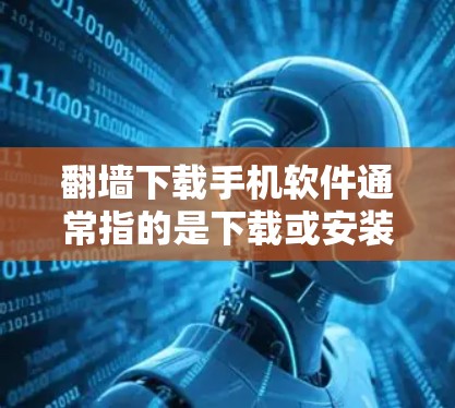 翻墙下载手机软件通常指的是下载或安装网络应用或软件到手机上。以下是一些可能的解决方案和步骤,帮助您成功使用翻墙下载到手机上的软件 翻墙下载手机软件通常指的是下载或安装网络应用或软件到手机上。以下是一些可能的解决方案和步骤,帮助您成功使用翻墙下载到手机上的软件