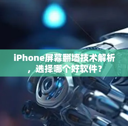 iPhone屏幕翻墙技术解析,选择哪个好软件? iPhone屏幕翻墙技术解析,选择哪个好软件?