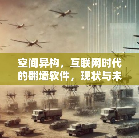 空间异构,互联网时代的翻墙软件,现状与未来挑战 空间异构,互联网时代的翻墙软件,现状与未来挑战