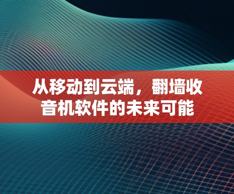 从移动到云端,翻墙收音机软件的未来可能