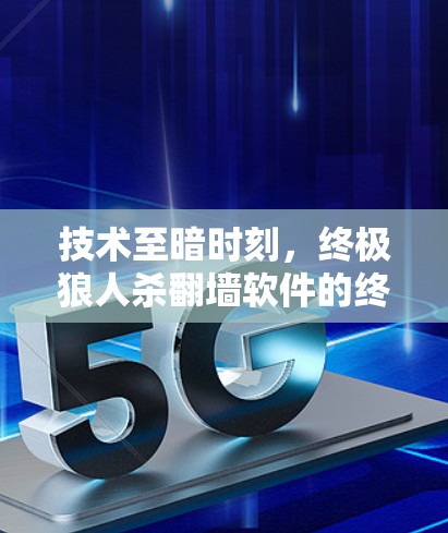 技术至暗时刻,终极狼人杀翻墙软件的终极挑战 技术至暗时刻,终极狼人杀翻墙软件的终极挑战