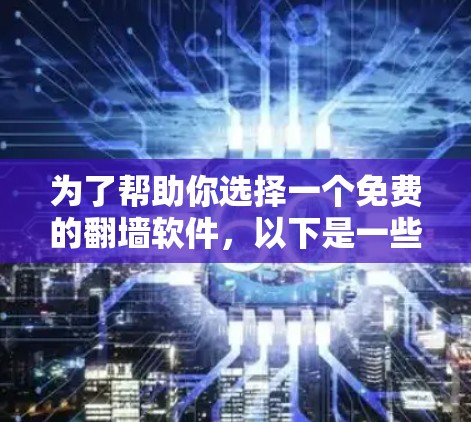 为了帮助你选择一个免费的翻墙软件，以下是一些推荐和步骤指南